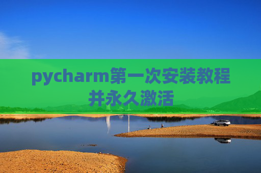 pycharm第一次安装教程并永久激活